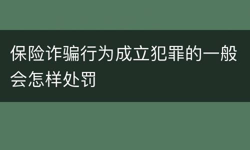 保险诈骗行为成立犯罪的一般会怎样处罚