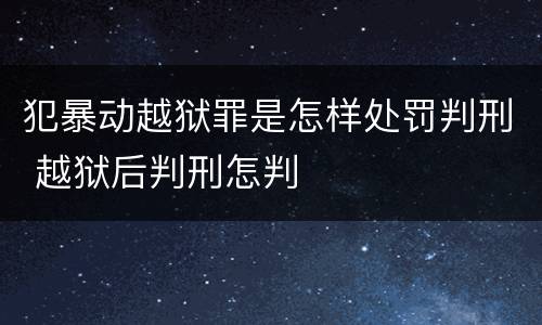 犯暴动越狱罪是怎样处罚判刑 越狱后判刑怎判