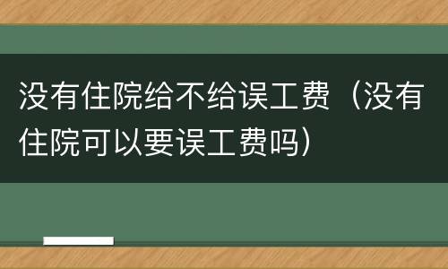没有住院给不给误工费（没有住院可以要误工费吗）