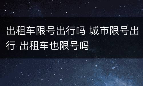 出租车限号出行吗 城市限号出行 出租车也限号吗