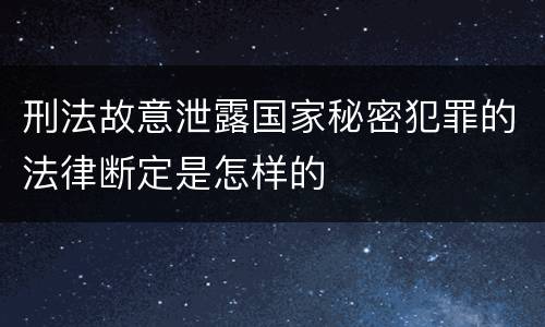 刑法故意泄露国家秘密犯罪的法律断定是怎样的