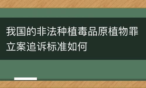 我国的非法种植毒品原植物罪立案追诉标准如何