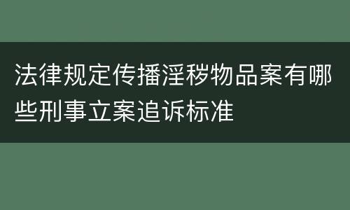 法律规定传播淫秽物品案有哪些刑事立案追诉标准