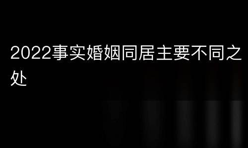 2022事实婚姻同居主要不同之处