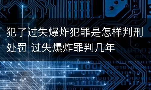 犯了过失爆炸犯罪是怎样判刑处罚 过失爆炸罪判几年