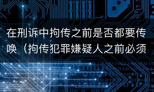 在刑诉中拘传之前是否都要传唤（拘传犯罪嫌疑人之前必须先传唤）