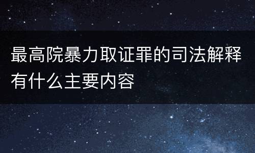 最高院暴力取证罪的司法解释有什么主要内容