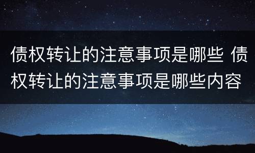 债权转让的注意事项是哪些 债权转让的注意事项是哪些内容