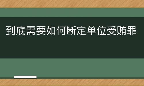 到底需要如何断定单位受贿罪