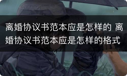 离婚协议书范本应是怎样的 离婚协议书范本应是怎样的格式