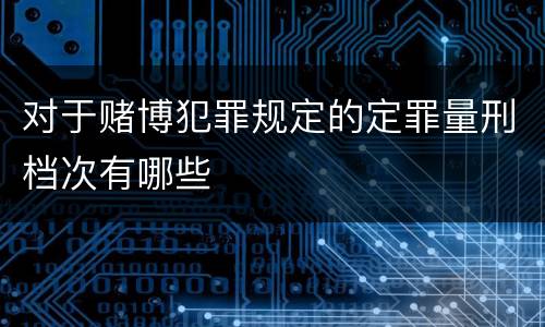 对于赌博犯罪规定的定罪量刑档次有哪些