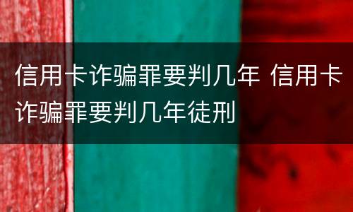 信用卡诈骗罪要判几年 信用卡诈骗罪要判几年徒刑