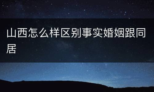 山西怎么样区别事实婚姻跟同居