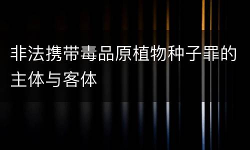非法携带毒品原植物种子罪的主体与客体