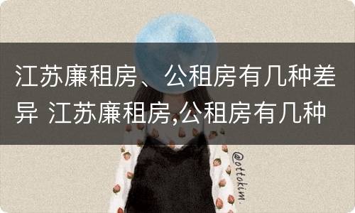 江苏廉租房、公租房有几种差异 江苏廉租房,公租房有几种差异吗