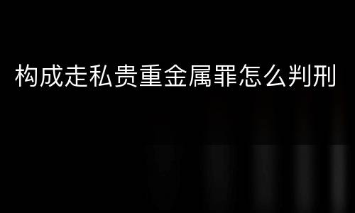 构成走私贵重金属罪怎么判刑