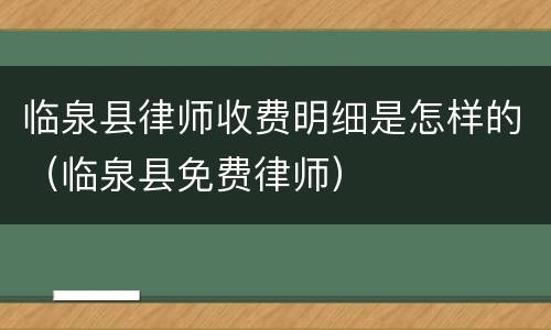 临泉县律师收费明细是怎样的（临泉县免费律师）