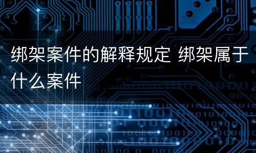 绑架案件的解释规定 绑架属于什么案件