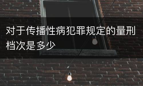 对于传播性病犯罪规定的量刑档次是多少