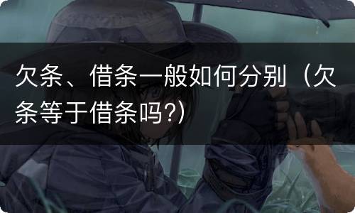 欠条、借条一般如何分别（欠条等于借条吗?）