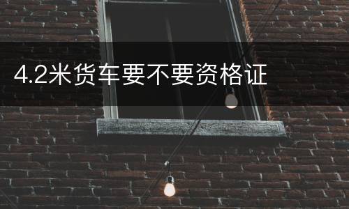 4.2米货车要不要资格证