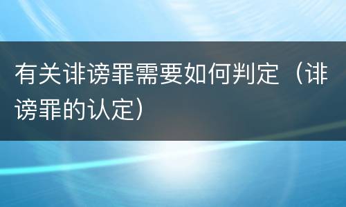 有关诽谤罪需要如何判定（诽谤罪的认定）