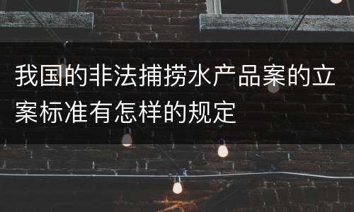 我国的非法捕捞水产品案的立案标准有怎样的规定