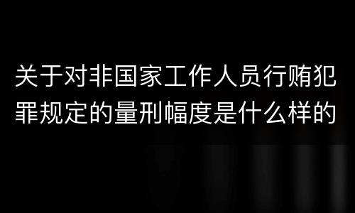 关于对非国家工作人员行贿犯罪规定的量刑幅度是什么样的