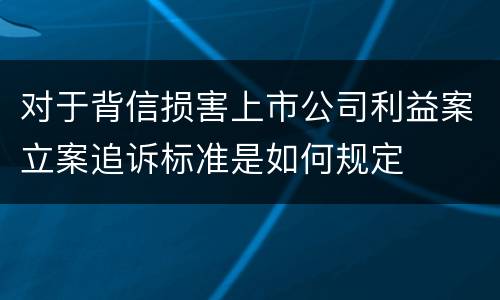 对于背信损害上市公司利益案立案追诉标准是如何规定