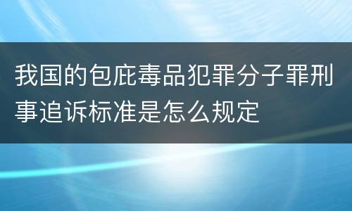 我国的包庇毒品犯罪分子罪刑事追诉标准是怎么规定