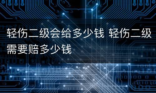 轻伤二级会给多少钱 轻伤二级需要赔多少钱