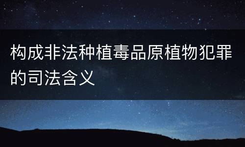 构成非法种植毒品原植物犯罪的司法含义