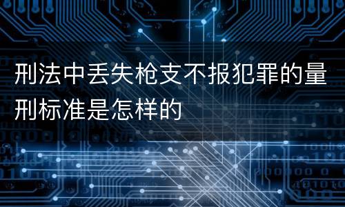 刑法中丢失枪支不报犯罪的量刑标准是怎样的