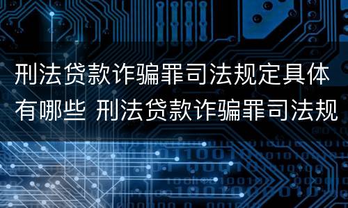 刑法贷款诈骗罪司法规定具体有哪些 刑法贷款诈骗罪司法规定具体有哪些内容