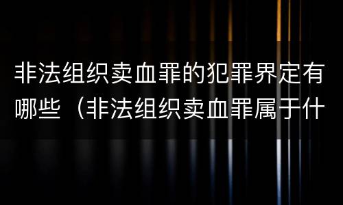 非法组织卖血罪的犯罪界定有哪些（非法组织卖血罪属于什么类别）