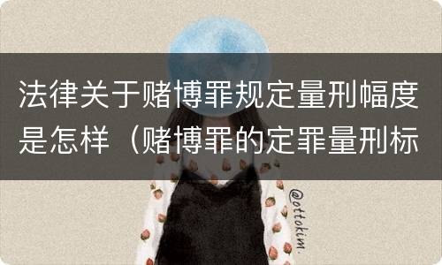 法律关于赌博罪规定量刑幅度是怎样（赌博罪的定罪量刑标准）