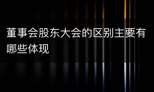 董事会股东大会的区别主要有哪些体现