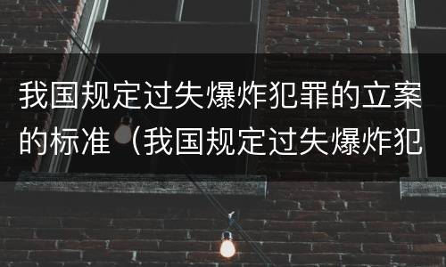 我国规定过失爆炸犯罪的立案的标准（我国规定过失爆炸犯罪的立案的标准是）