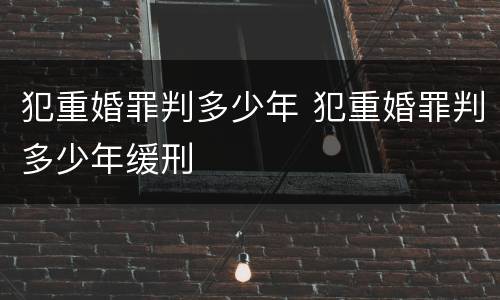 犯重婚罪判多少年 犯重婚罪判多少年缓刑