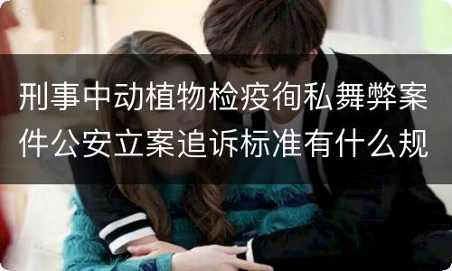 刑事中动植物检疫徇私舞弊案件公安立案追诉标准有什么规定