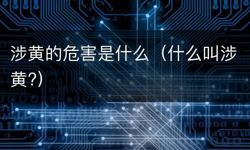 涉黄的危害是什么（什么叫涉黄?）