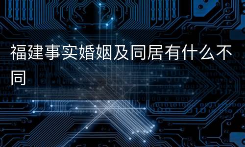 福建事实婚姻及同居有什么不同