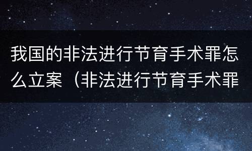 我国的非法进行节育手术罪怎么立案（非法进行节育手术罪和非法行医罪）