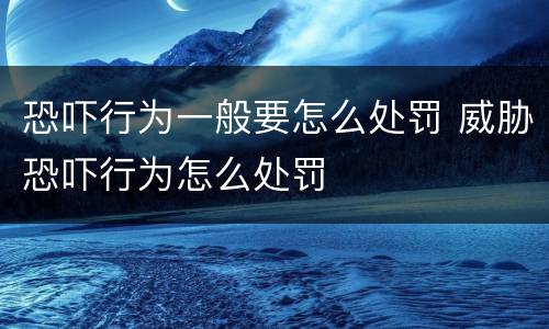 恐吓行为一般要怎么处罚 威胁恐吓行为怎么处罚