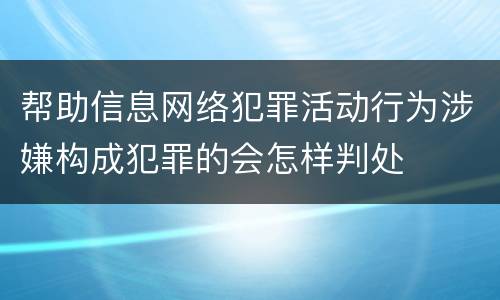 帮助信息网络犯罪活动行为涉嫌构成犯罪的会怎样判处