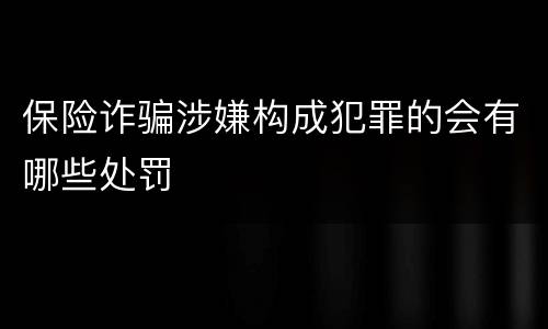 保险诈骗涉嫌构成犯罪的会有哪些处罚