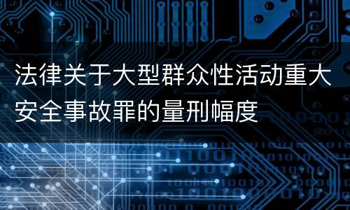 法律关于大型群众性活动重大安全事故罪的量刑幅度
