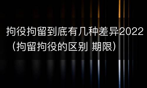 拘役拘留到底有几种差异2022（拘留拘役的区别 期限）