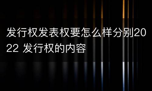 发行权发表权要怎么样分别2022 发行权的内容