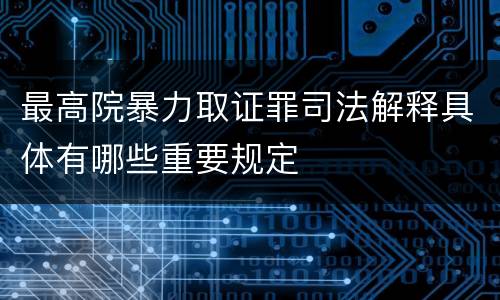 最高院暴力取证罪司法解释具体有哪些重要规定